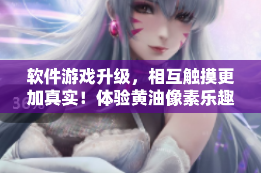 軟件游戲升級，相互觸摸更加真實！體驗黃油像素樂趣！30多款游戲等你來戰(zhàn)！