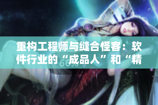 重構(gòu)工程師與縫合怪客：軟件行業(yè)的“成品人”和“精品人”有何不同？