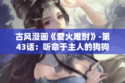 古風(fēng)漫畫《愛火難酎》-第43話：聽命于主人的狗狗