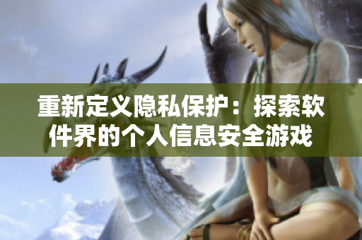 重新定義隱私保護(hù)：探索軟件界的個人信息安全游戲