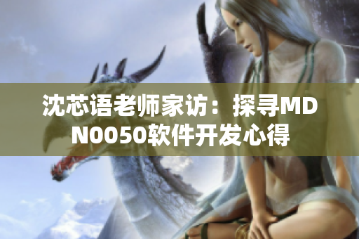 沈芯語老師家訪：探尋MDN0050軟件開發(fā)心得