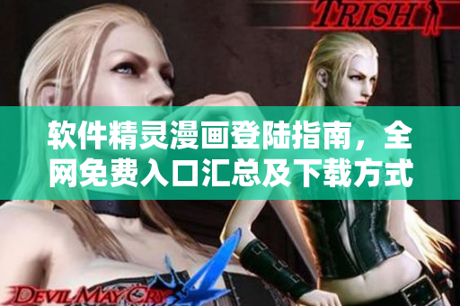 軟件精靈漫畫登陸指南，全網(wǎng)免費(fèi)入口匯總及下載方式