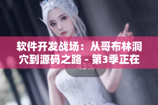 軟件開發(fā)戰(zhàn)場(chǎng)：從哥布林洞穴到源碼之路 - 第3季正在熱播！