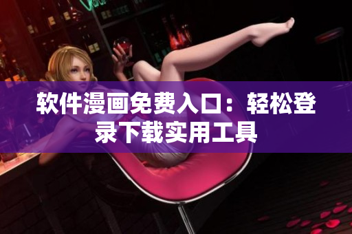 軟件漫畫免費入口：輕松登錄下載實用工具