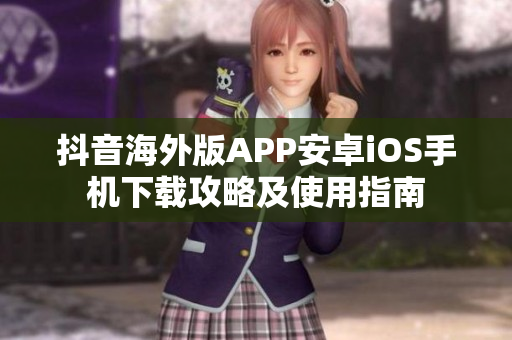 抖音海外版APP安卓iOS手機下載攻略及使用指南