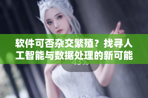 軟件可否雜交繁殖？找尋人工智能與數(shù)據(jù)處理的新可能