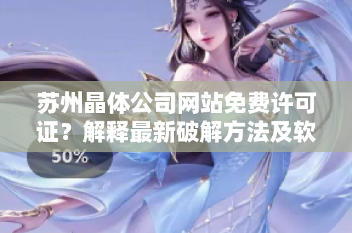 蘇州晶體公司網(wǎng)站免費(fèi)許可證？解釋最新破解方法及軟件安全性分析