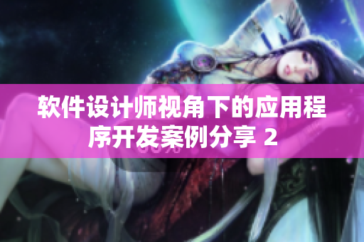 軟件設(shè)計(jì)師視角下的應(yīng)用程序開(kāi)發(fā)案例分享 2