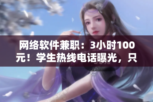 網(wǎng)絡(luò)軟件兼職：3小時(shí)100元！學(xué)生熱線電話曝光，只要你會(huì)編程！