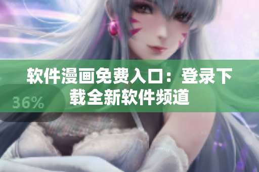 軟件漫畫(huà)免費(fèi)入口：登錄下載全新軟件頻道