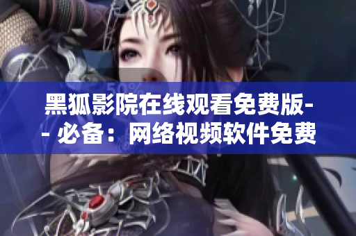 黑狐影院在線觀看免費版-- 必備：網絡視頻軟件免費在線觀看黑狐影院