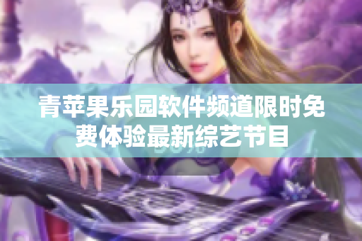 青蘋果樂(lè)園軟件頻道限時(shí)免費(fèi)體驗(yàn)最新綜藝節(jié)目