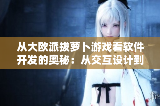 從大歐派拔蘿卜游戲看軟件開發(fā)的奧秘：從交互設計到代碼實現(xiàn)
