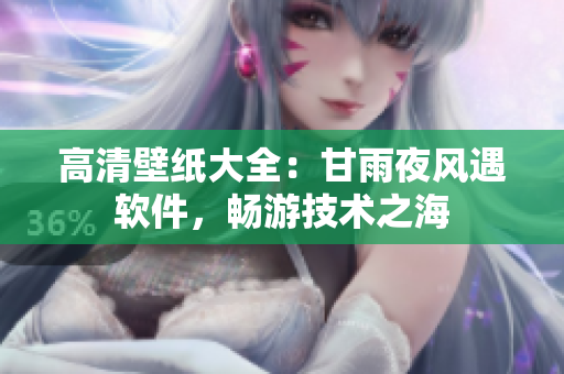 高清壁紙大全：甘雨夜風(fēng)遇軟件，暢游技術(shù)之海