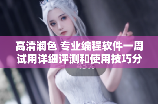 高清潤(rùn)色 專業(yè)編程軟件一周試用詳細(xì)評(píng)測(cè)和使用技巧分享