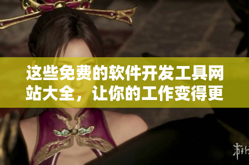 這些免費(fèi)的軟件開(kāi)發(fā)工具網(wǎng)站大全，讓你的工作變得更加高效快捷！