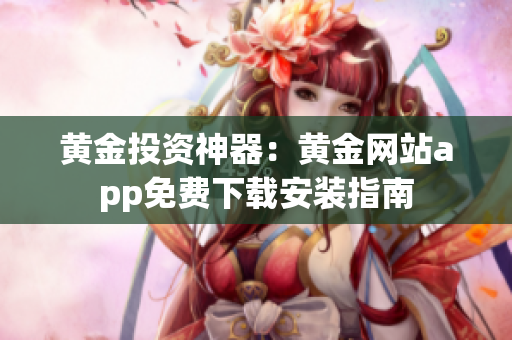 黃金投資神器：黃金網(wǎng)站app免費下載安裝指南