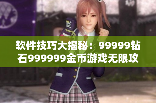 軟件技巧大揭秘：99999鉆石999999金幣游戲無限攻略