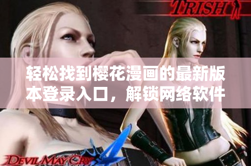 輕松找到櫻花漫畫的最新版本登錄入口，解鎖網(wǎng)絡(luò)軟件世界