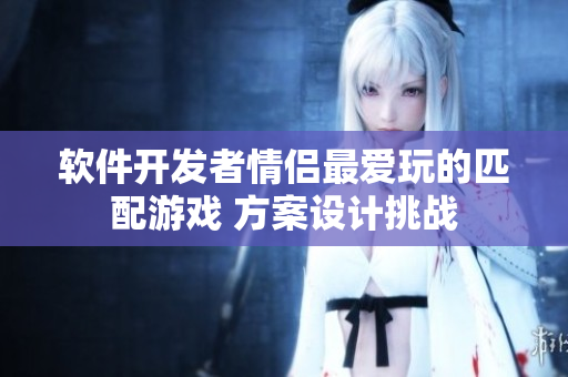 軟件開(kāi)發(fā)者情侶最?lèi)?ài)玩的匹配游戲 方案設(shè)計(jì)挑戰(zhàn)