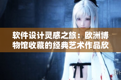 軟件設(shè)計靈感之旅：歐洲博物館收藏的經(jīng)典藝術(shù)作品欣賞