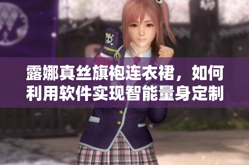 露娜真絲旗袍連衣裙，如何利用軟件實現(xiàn)智能量身定制？