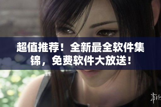 超值推薦！全新最全軟件集錦，免費(fèi)軟件大放送！