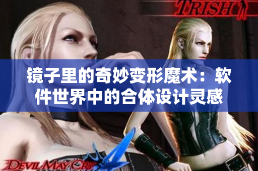 鏡子里的奇妙變形魔術：軟件世界中的合體設計靈感