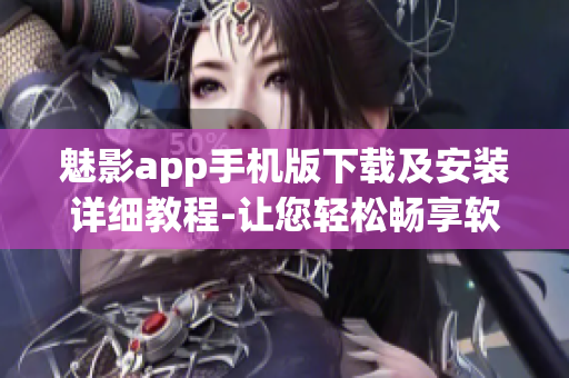 魅影app手機(jī)版下載及安裝詳細(xì)教程-讓您輕松暢享軟件樂(lè)趣