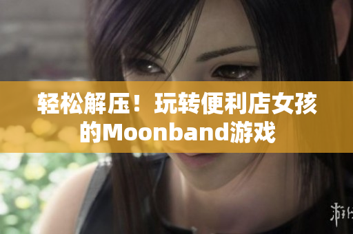輕松解壓！玩轉便利店女孩的Moonband游戲