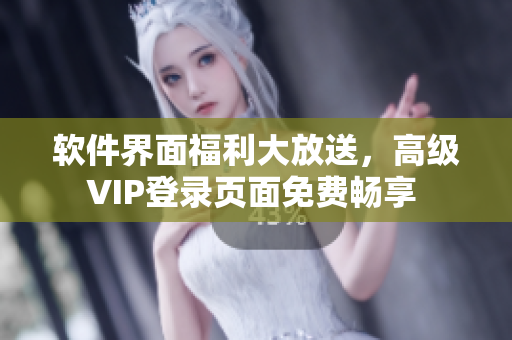軟件界面福利大放送，高級(jí)VIP登錄頁面免費(fèi)暢享 