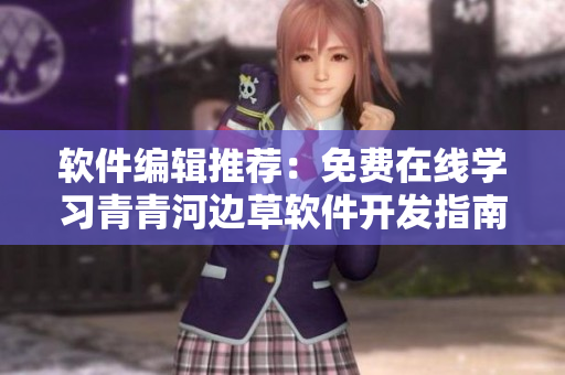 軟件編輯推薦：免費(fèi)在線(xiàn)學(xué)習(xí)青青河邊草軟件開(kāi)發(fā)指南！