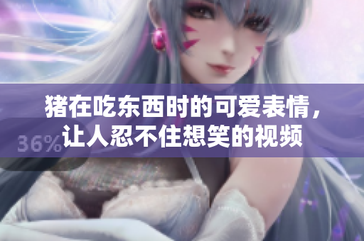豬在吃東西時的可愛表情，讓人忍不住想笑的視頻