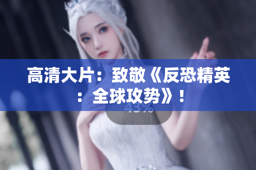 高清大片：致敬《反恐精英：全球攻勢》！