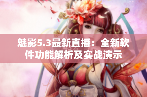 魅影5.3最新直播：全新軟件功能解析及實(shí)戰(zhàn)演示