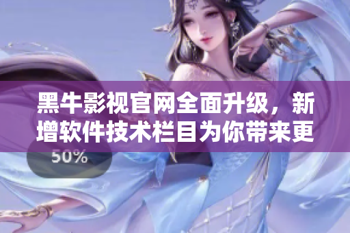 黑牛影視官網(wǎng)全面升級(jí)，新增軟件技術(shù)欄目為你帶來(lái)更多精彩閱讀！