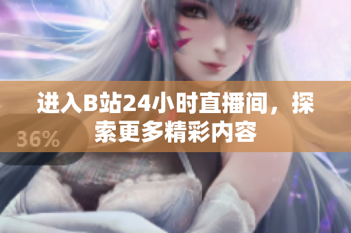 進(jìn)入B站24小時(shí)直播間，探索更多精彩內(nèi)容