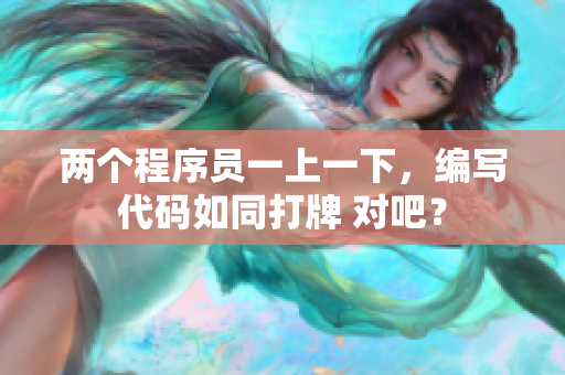 兩個程序員一上一下，編寫代碼如同打牌 對吧？
