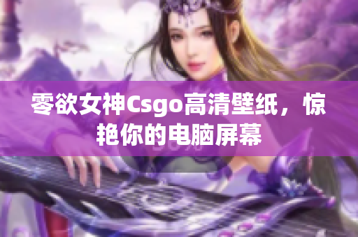 零欲女神Csgo高清壁紙，驚艷你的電腦屏幕