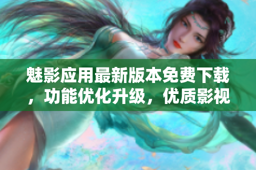魅影應(yīng)用最新版本免費下載，功能優(yōu)化升級，優(yōu)質(zhì)影視資源隨時觀看