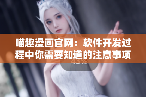 喵趣漫畫官網(wǎng)：軟件開發(fā)過程中你需要知道的注意事項(xiàng)