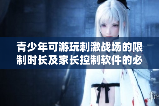 青少年可游玩刺激戰(zhàn)場的限制時長及家長控制軟件的必要性