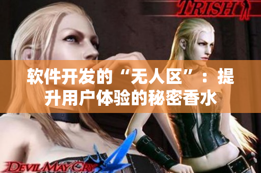 軟件開(kāi)發(fā)的“無(wú)人區(qū)”：提升用戶體驗(yàn)的秘密香水