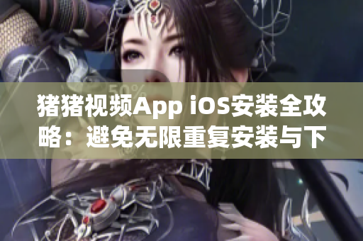 豬豬視頻App iOS安裝全攻略：避免無限重復安裝與下載！