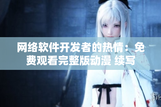 網(wǎng)絡(luò)軟件開發(fā)者的熱情：免費觀看完整版動漫 續(xù)寫