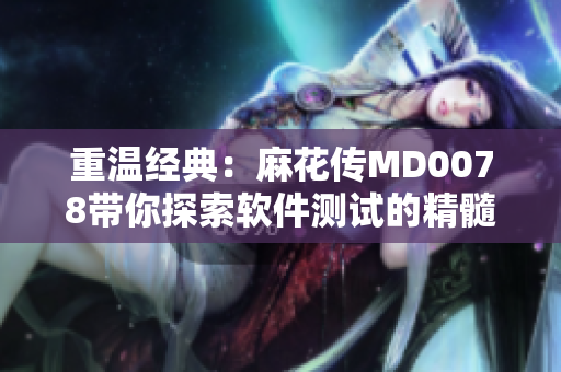 重溫經(jīng)典：麻花傳MD0078帶你探索軟件測(cè)試的精髓