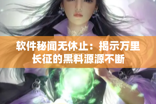 軟件秘聞無休止：揭示萬里長征的黑料源源不斷
