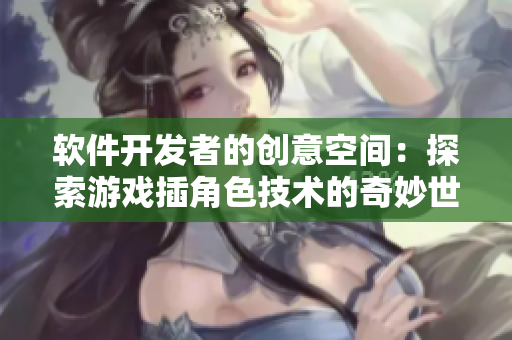 軟件開發(fā)者的創(chuàng)意空間：探索游戲插角色技術(shù)的奇妙世界