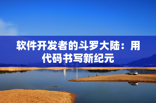 軟件開(kāi)發(fā)者的斗羅大陸：用代碼書(shū)寫(xiě)新紀(jì)元