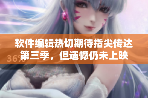 軟件編輯熱切期待指尖傳達第三季，但遺憾仍未上映